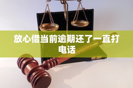 放心借当前逾期还了一直打电话