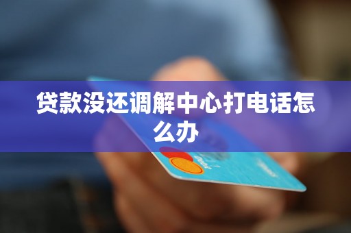 贷款没还调解中心打电话怎么办