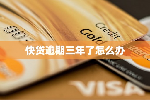 快贷逾期三年了怎么办 快贷逾期三年了怎么办