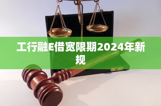 工行融E借宽限期2024年新规