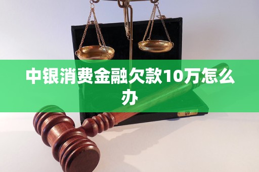 中銀消費金融欠款10萬怎么辦