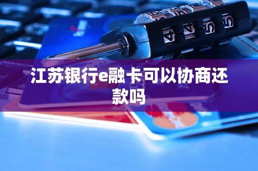 江苏银行e融卡可以协商还款吗