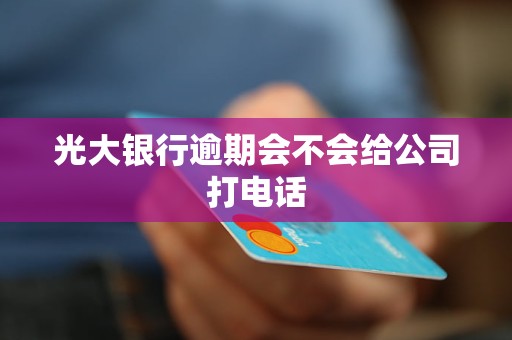 光大銀行逾期會(huì)不會(huì)給公司打電話