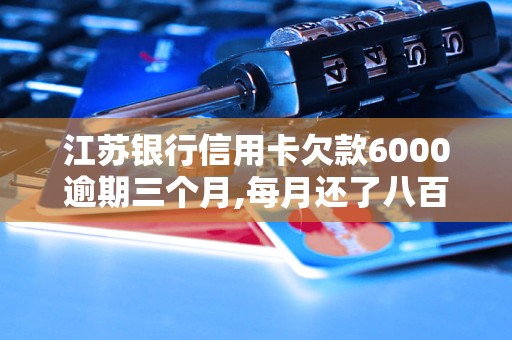 江蘇銀行信用卡欠款6000逾期三個月,每月還了八百五百