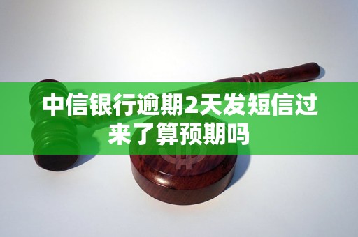 中信銀行逾期2天發(fā)短信過來了算預(yù)期嗎