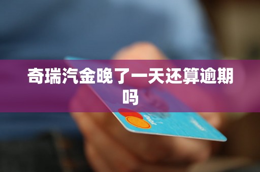 奇瑞汽金晚了一天还算逾期吗