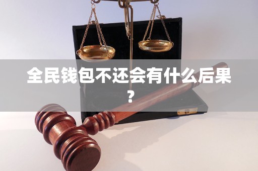 全民錢(qián)包不還會(huì)有什么后果？