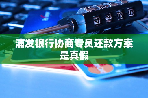 浦发银行协商专员还款方案是真假 浦发银行协商专员还款方案是真假