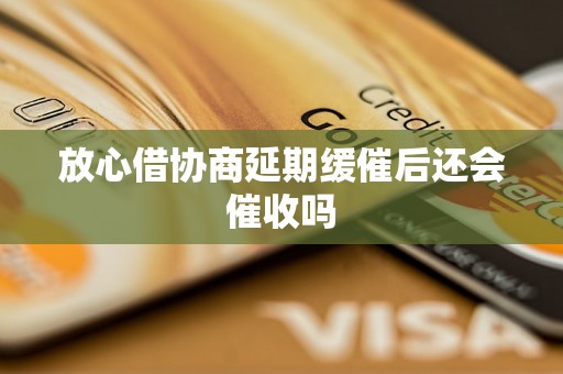 放心借协商延期缓催后还会催收吗 放心借协商延期缓催后还会催收吗