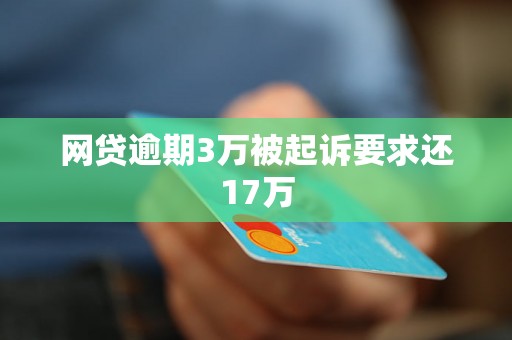 网贷逾期3万被起诉要求还17万 网贷逾期3万被起诉要求还17万