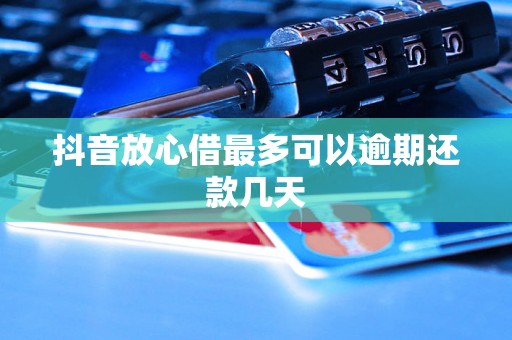 抖音放心借最多可以逾期还款几天