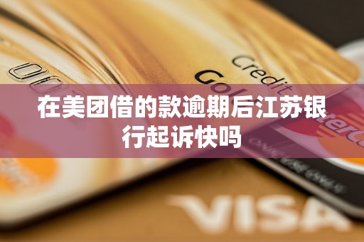 在美团借的款逾期后江苏银行起诉快吗 在美团借的款逾期后江苏银行起诉快吗