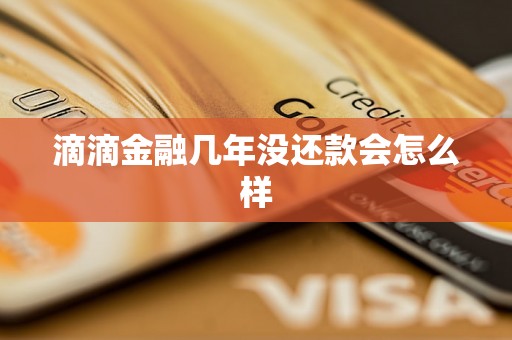 滴滴金融几年没还款会怎么样