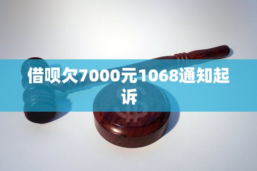 借呗欠7000元1068通知起诉