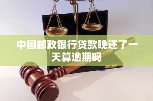 中国邮政银行贷款晚还了一天算逾期吗 中国邮政银行贷款晚还了一天算逾期吗