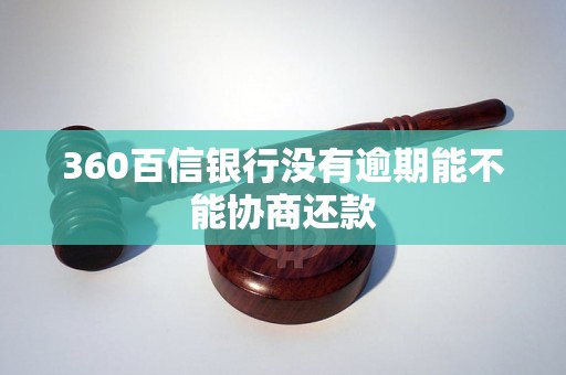 360百信银行没有逾期能不能协商还款 360百信银行没有逾期能不能协商还款