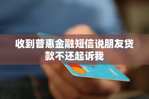 收到普惠金融短信说朋友贷款不还起诉我