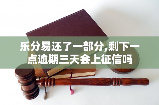 乐分易还了一部分,剩下一点逾期三天会上征信吗 乐分易还了一部分,剩下一点逾期三天会上征信吗