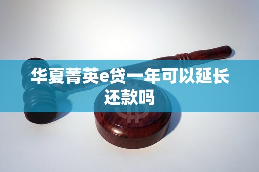 华夏菁英e贷一年可以延长还款吗 华夏菁英e贷一年可以延长还款吗