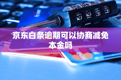 京东白条逾期可以协商减免本金吗