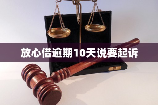 放心借逾期10天说要起诉