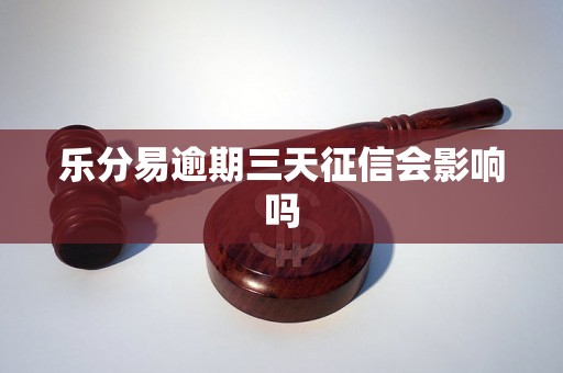 乐分易逾期三天征信会影响吗
