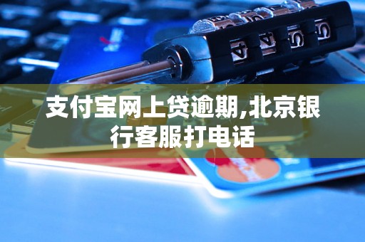 支付宝网上贷逾期,北京银行客服打电话