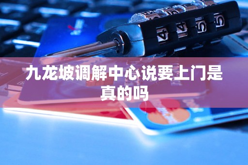 九龙坡调解中心说要上门是真的吗