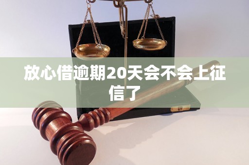 放心借逾期20天会不会上征信了 放心借逾期20天会不会上征信了