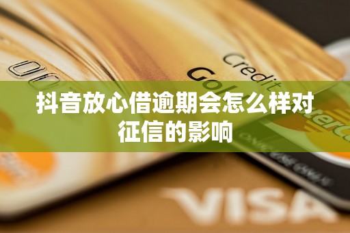 抖音放心借逾期会怎么样对征信的影响
