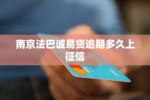 南京法巴诚易贷逾期多久上征信 南京法巴诚易贷逾期多久上征信