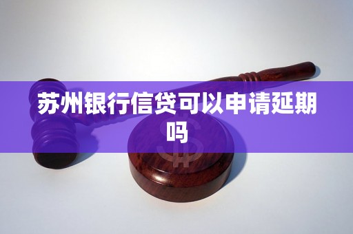苏州银行信贷可以申请延期吗