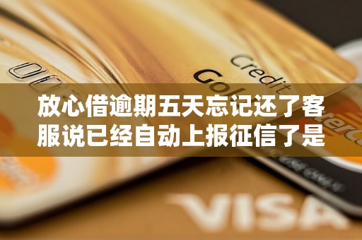 放心借逾期五天忘记还了客服说已经自动上报征信了是真的吗