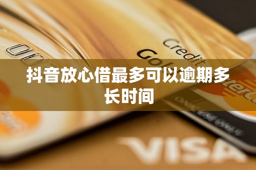 抖音放心借最多可以逾期多长时间