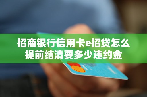 招商銀行信用卡e招貸怎么提前結(jié)清要多少違約金