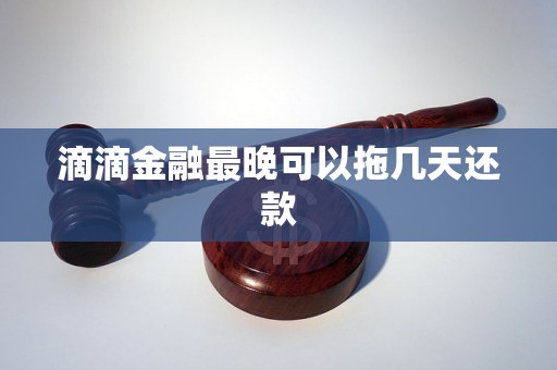 滴滴金融最晚可以拖几天还款