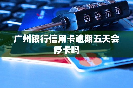 广州银行信用卡逾期五天会停卡吗