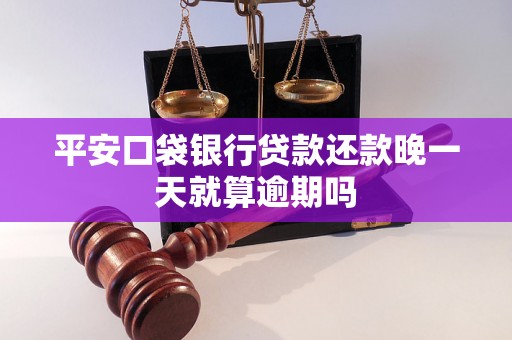 平安口袋银行贷款还款晚一天就算逾期吗