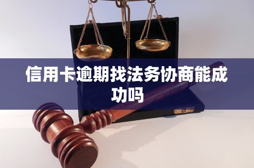 信用卡逾期找法务协商能成功吗 信用卡逾期找法务协商能成功吗