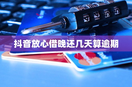抖音放心借晚还几天算逾期