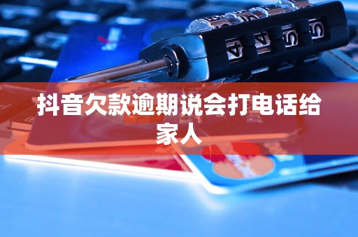 抖音欠款逾期说会打电话给家人