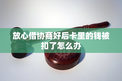 放心借协商好后卡里的钱被扣了怎么办 放心借协商好后卡里的钱被扣了怎么办