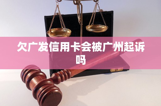 欠广发信用卡会被广州起诉吗