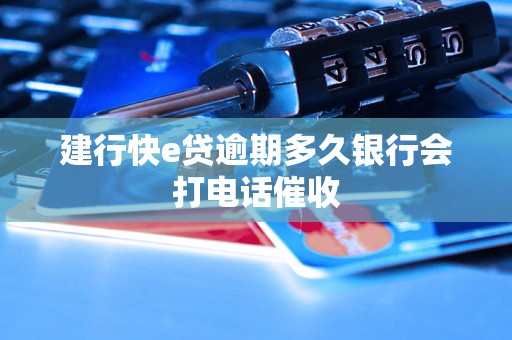 建行快e贷逾期多久银行会打电话催收