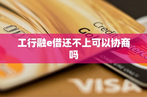 工行融e借还不上可以协商吗