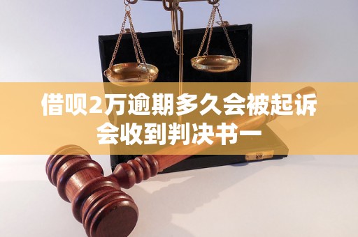 借呗2万逾期多久会被起诉会收到判决书一 借呗2万逾期多久会被起诉会收到判决书一
