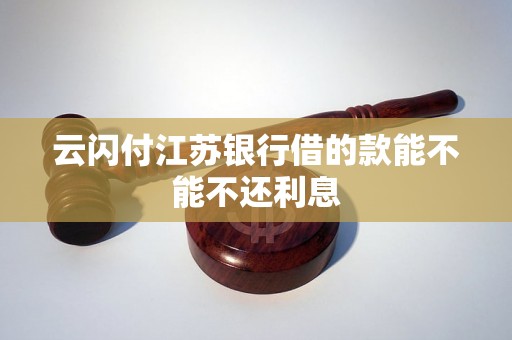 云闪付江苏银行借的款能不能不还利息