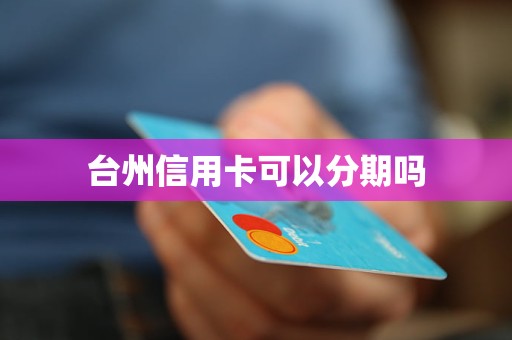 臺(tái)州信用卡可以分期嗎