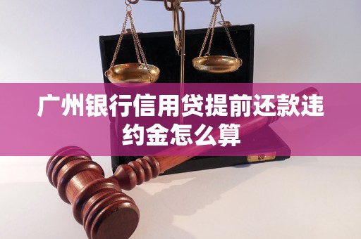 廣州銀行信用貸提前還款違約金怎么算