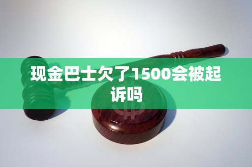 现金巴士欠了1500会被起诉吗